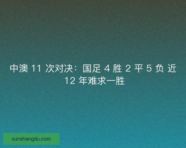 中澳 11 次对决：国足 4 胜 2 平 5 负 近 12 年难求一胜