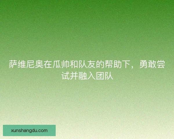 萨维尼奥在瓜帅和队友的帮助下，勇敢尝试并融入团队