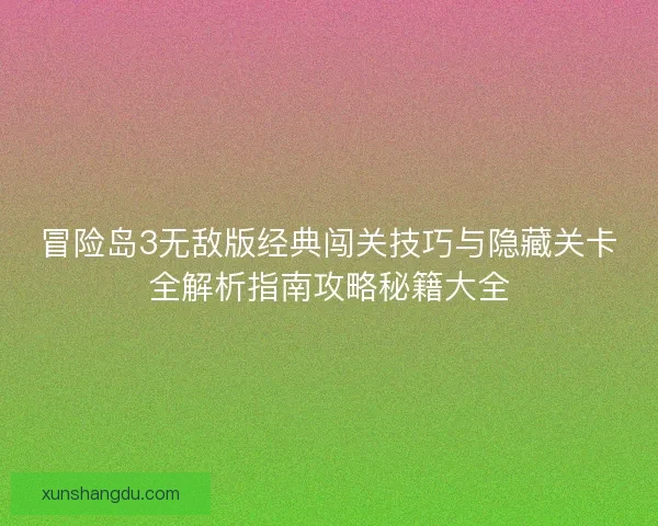 冒险岛3无敌版经典闯关技巧与隐藏关卡全解析指南攻略秘籍大全