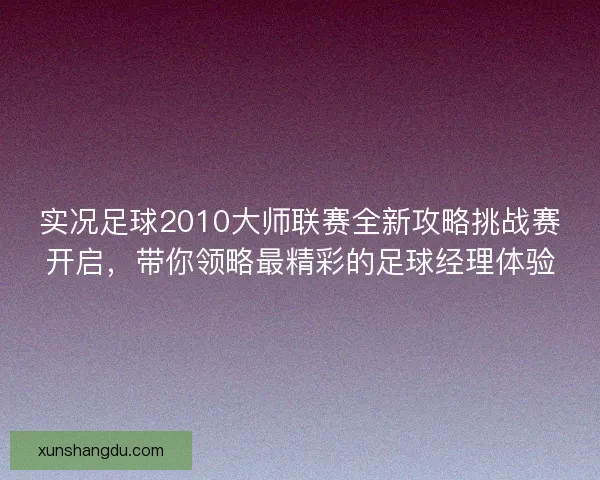 实况足球2010大师联赛全新攻略挑战赛开启，带你领略最精彩的足球经理体验