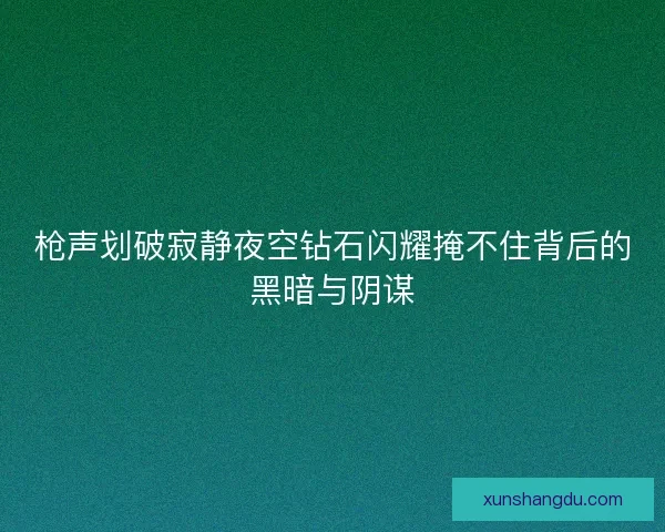枪声划破寂静夜空钻石闪耀掩不住背后的黑暗与阴谋