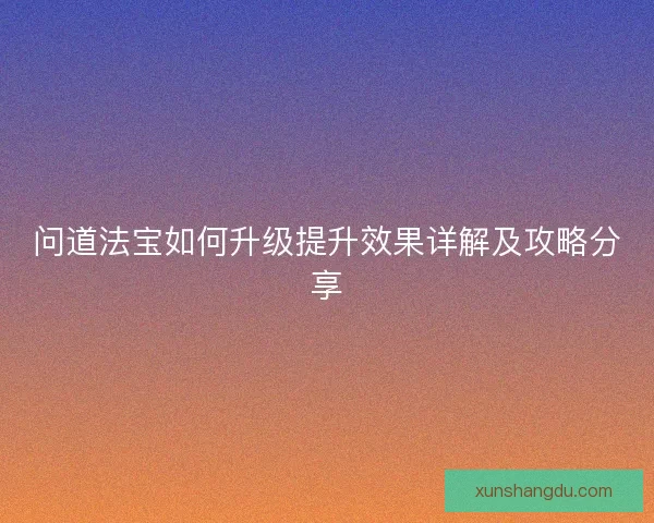 问道法宝如何升级提升效果详解及攻略分享