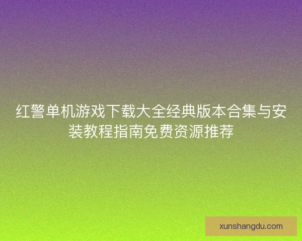 红警单机游戏下载大全经典版本合集与安装教程指南免费资源推荐