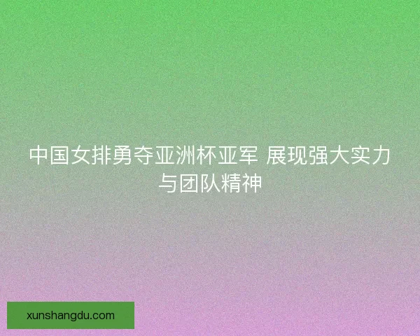 中国女排勇夺亚洲杯亚军 展现强大实力与团队精神