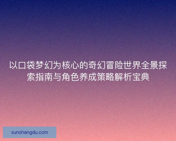 以口袋梦幻为核心的奇幻冒险世界全景探索指南与角色养成策略解析宝典