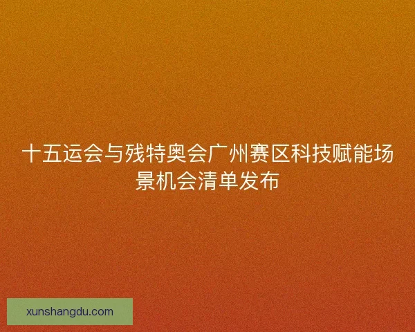 十五运会与残特奥会广州赛区科技赋能场景机会清单发布