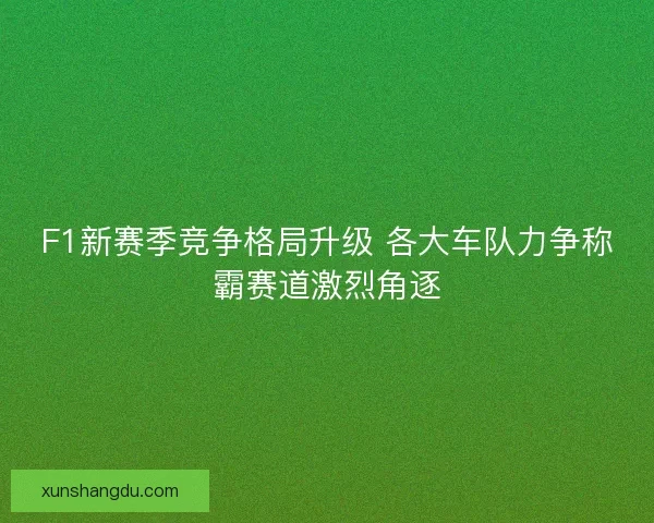 F1新赛季竞争格局升级 各大车队力争称霸赛道激烈角逐