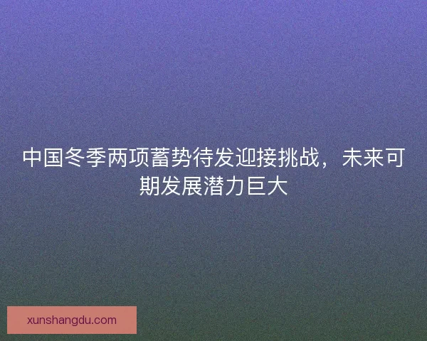 中国冬季两项蓄势待发迎接挑战,未来可期发展潜力巨大 中国冬季两项蓄势待发迎接挑战,未来可期发展潜力巨大