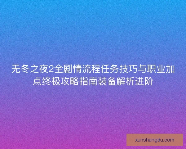 无冬之夜2全剧情流程任务技巧与职业加点终极攻略指南装备解析进阶 无冬之夜2全剧情流程任务技巧与职业加点终极攻略指南装备解析进阶