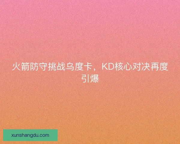 火箭防守挑战乌度卡，KD核心对决再度引爆