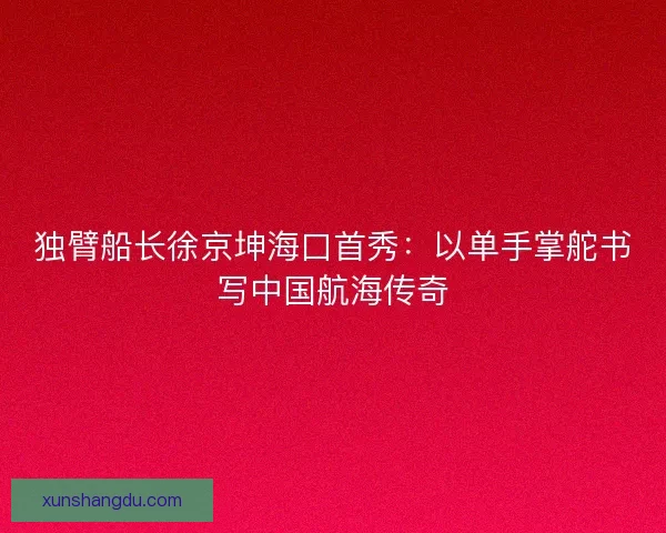 独臂船长徐京坤海口首秀：以单手掌舵书写中国航海传奇