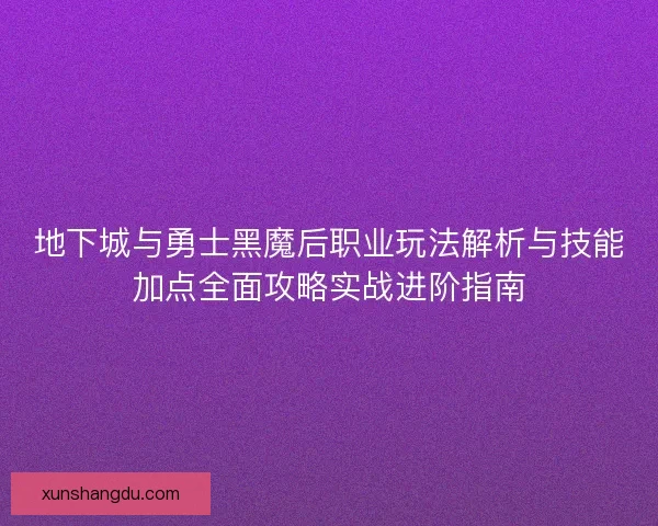 地下城与勇士黑魔后职业玩法解析与技能加点全面攻略实战进阶指南