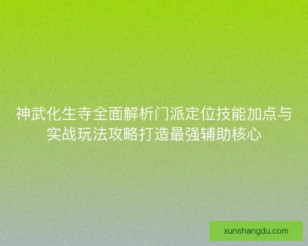 神武化生寺全面解析门派定位技能加点与实战玩法攻略打造最强辅助核心