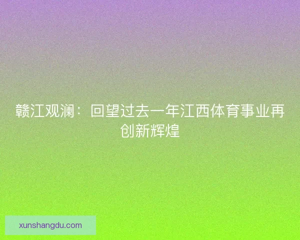 赣江观澜:回望过去一年江西体育事业再创新辉煌 赣江观澜:回望过去一年江西体育事业再创新辉煌